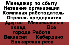 Менеджер по сбыту › Название организации ­ Компания-работодатель › Отрасль предприятия ­ Другое › Минимальный оклад ­ 35 000 - Все города Работа » Вакансии   . Кабардино-Балкарская респ.